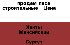 продам леса строительные › Цена ­ 600 - Ханты-Мансийский, Сургут г. Строительство и ремонт » Строительное оборудование   . Ханты-Мансийский